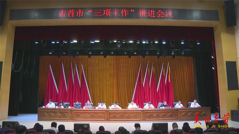 吉首市召开产业发展提质 招商引资增效 作风建设深化“三项工作”推进会